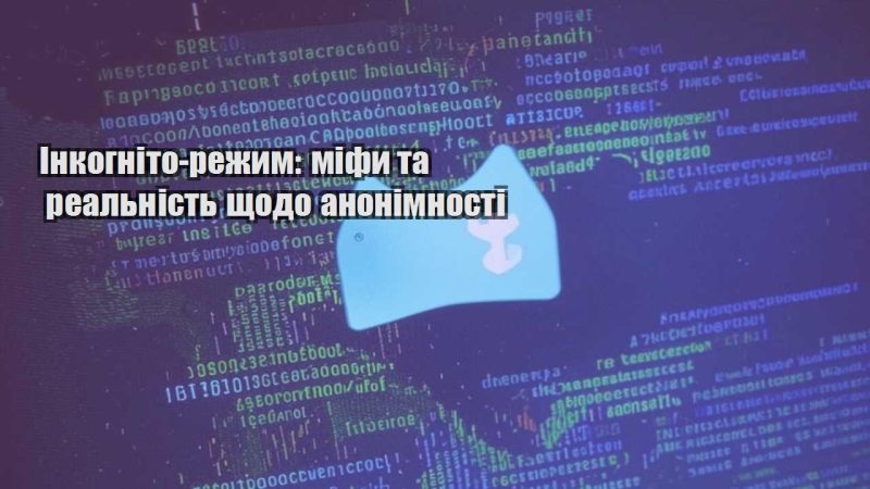 inkognito rezhym mify ta realnist shhodo anonimnosti