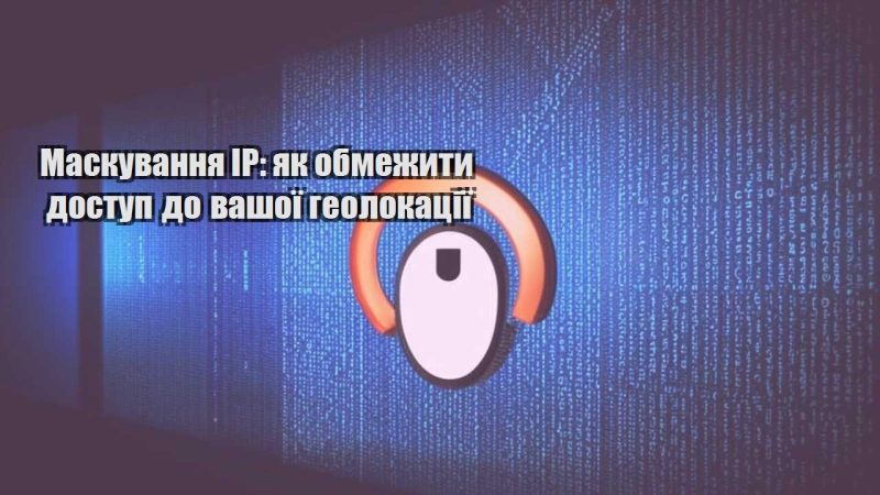 maskuvannya ip yak obmezhyty dostup do vashoyi geolokacziyi