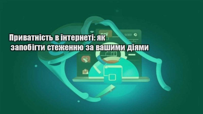 pryvatnist v interneti yak zapobigty stezhennyu za vashymy diyamy