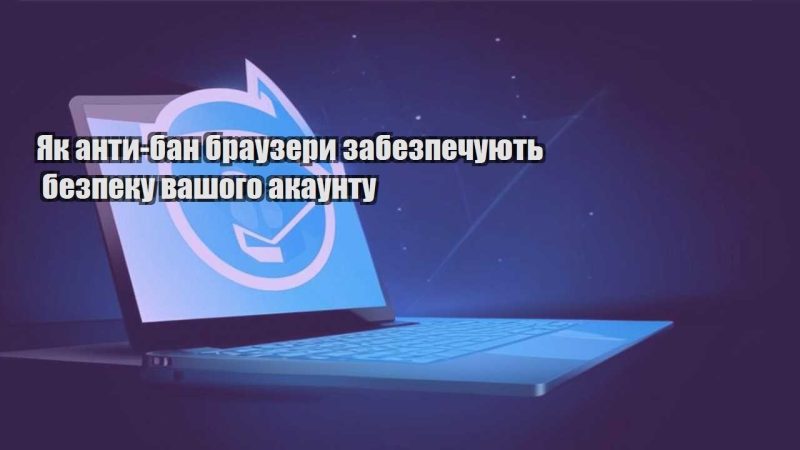 yak anty ban brauzery zabezpechuyut bezpeku vashogo akauntu