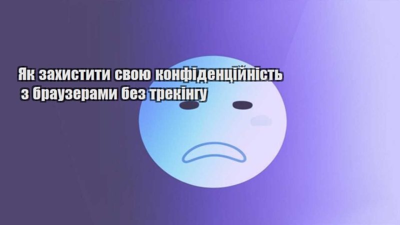 yak zahystyty svoyu konfidenczijnist z brauzeramy bez trekingu