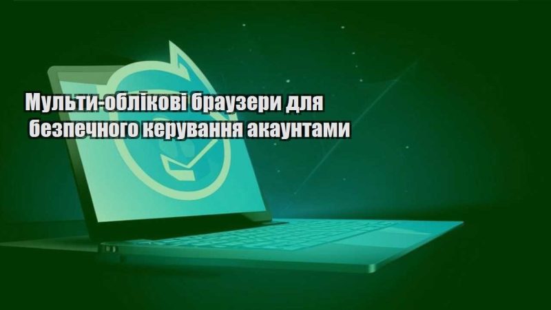 multy oblikovi brauzery dlya bezpechnogo keruvannya akauntamy