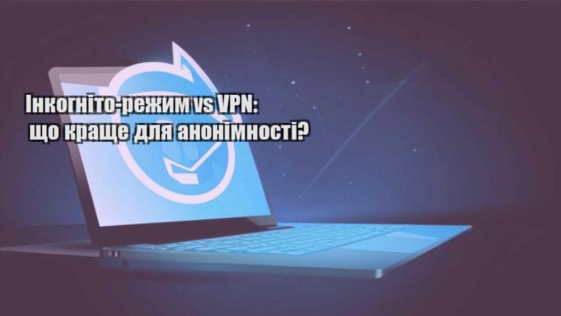 inkognito rezhym vs vpn shho krashhe dlya anonimnosti