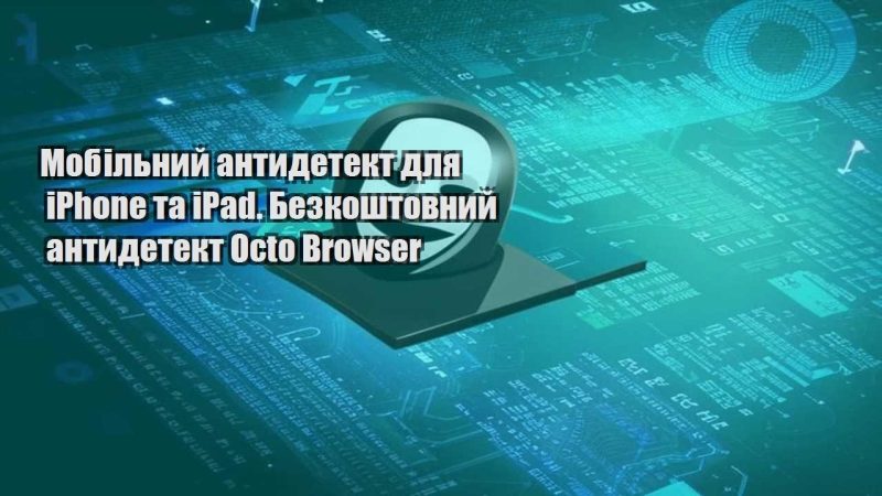 mobilnyj antydetekt dlya iphone ta ipad. bezkoshtovnyj antydetekt octo browser